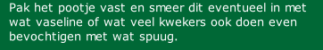 Pak het pootje vast en smeer dit eventueel in met wat vaseline of wat veel kwekers ook doen even bevochtigen met wat spuug.