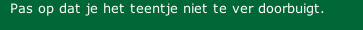 Pas op dat je het teentje niet te ver doorbuigt.