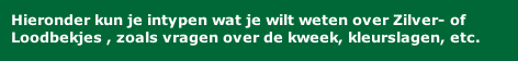 Hieronder kun je intypen wat je wilt weten over Zilver- of Loodbekjes , zoals vragen over de kweek, kleurslagen, etc.